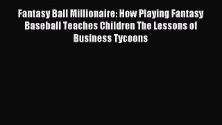 Read Fantasy Ball Millionaire: How Playing Fantasy Baseball Teaches Children The Lessons of
