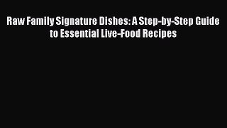 Download Raw Family Signature Dishes: A Step-by-Step Guide to Essential Live-Food Recipes Ebook