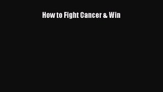 Read How to Fight Cancer & Win Ebook Online