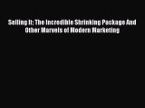 Read Selling It: The Incredible Shrinking Package And Other Marvels of Modern Marketing Ebook