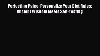 Read Perfecting Paleo: Personalize Your Diet Rules:  Ancient Wisdom Meets Self-Testing Ebook