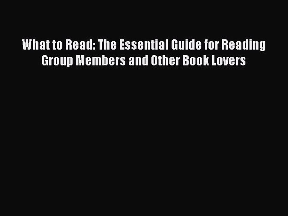 [PDF] What to Read: The Essential Guide for Reading Group Members and Other Book Lovers [Read]