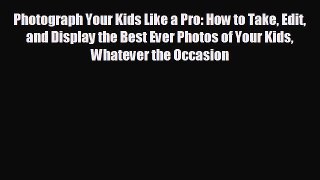 [PDF] Photograph Your Kids Like a Pro: How to Take Edit and Display the Best Ever Photos of