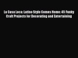 Read La Casa Loca: Latino Style Comes Home: 45 Funky Craft Projects for Decorating and Entertaining