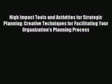 Read High Impact Tools and Activities for Strategic Planning: Creative Techniques for Facilitating