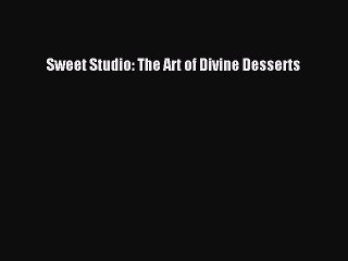 [Download] Sweet Studio: The Art of Divine Desserts PDF Online