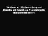 Read 1000 Cures for 200 Ailments: Integrated Alternative and Conventional Treatments for the