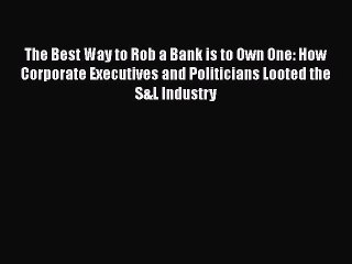 Read The Best Way to Rob a Bank is to Own One: How Corporate Executives and Politicians Looted