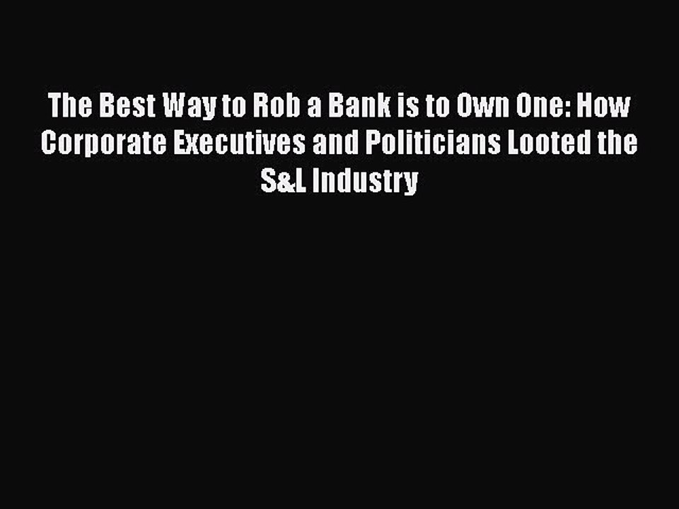Read The Best Way to Rob a Bank is to Own One: How Corporate Executives and Politicians Looted