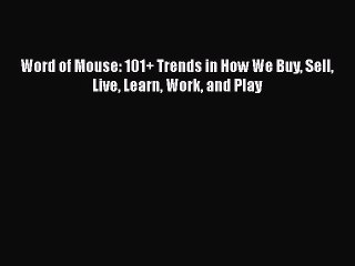 Read Word of Mouse: 101+ Trends in How We Buy Sell Live Learn Work and Play Ebook Free