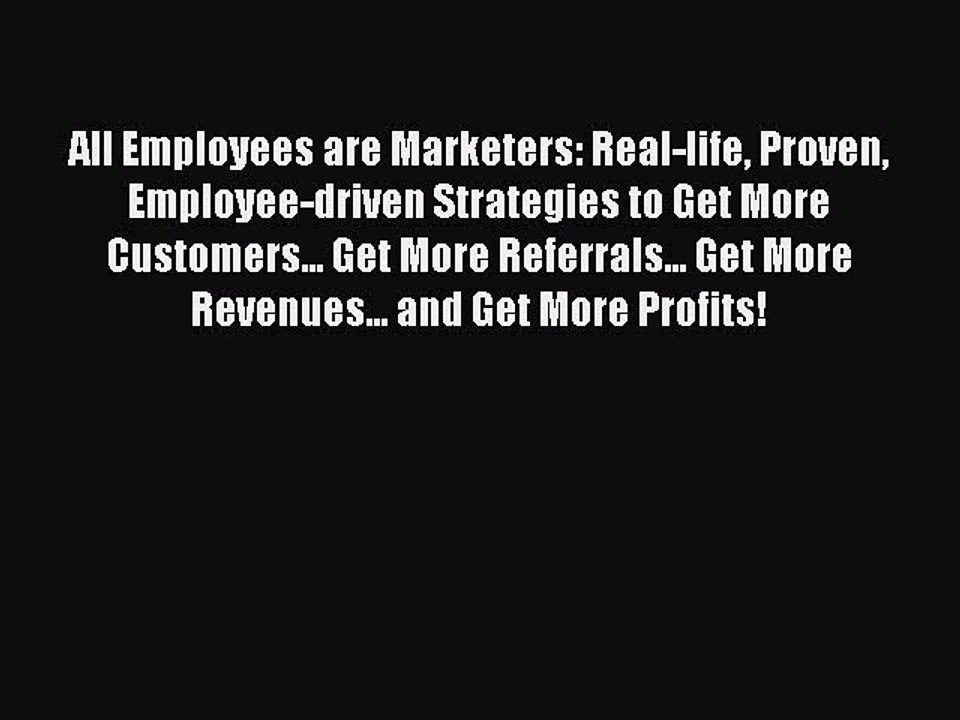 Read All Employees are Marketers: Real-life Proven Employee-driven Strategies to Get More Customers...