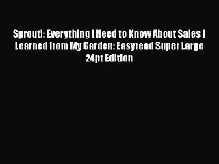 Download Sprout!: Everything I Need to Know About Sales I Learned from My Garden: Easyread