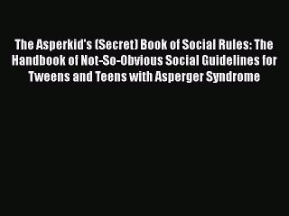 Read Books The Asperkid's (Secret) Book of Social Rules: The Handbook of Not-So-Obvious Social