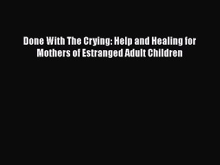Read Books Done With The Crying: Help and Healing for Mothers of Estranged Adult Children Ebook