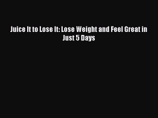Read Books Juice It to Lose It: Lose Weight and Feel Great in Just 5 Days ebook textbooks