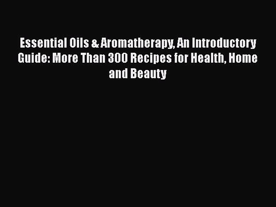 Read Books Essential Oils & Aromatherapy An Introductory Guide: More Than 300 Recipes for Health