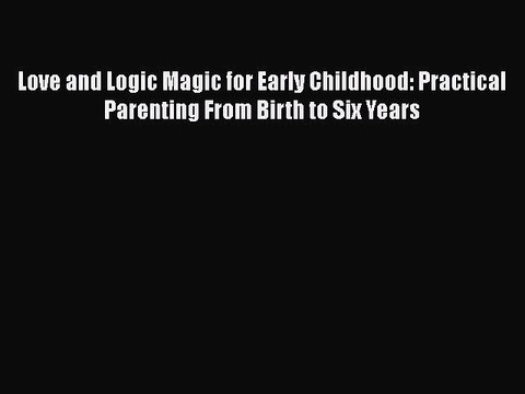 Read Books Love and Logic Magic for Early Childhood: Practical Parenting From Birth to Six