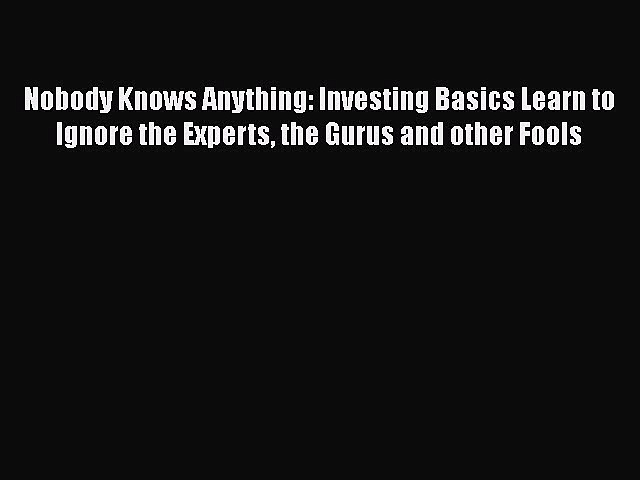 Read Nobody Knows Anything: Investing Basics Learn to Ignore the Experts the Gurus and other