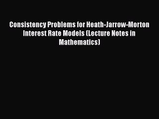 Read Consistency Problems for Heath-Jarrow-Morton Interest Rate Models (Lecture Notes in Mathematics)