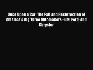 Read Once Upon a Car: The Fall and Resurrection of America's Big Three Automakers--GM Ford