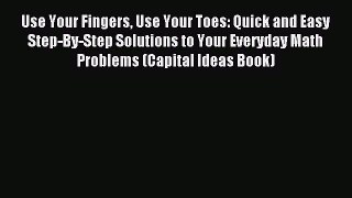 Read Use Your Fingers Use Your Toes: Quick and Easy Step-By-Step Solutions to Your Everyday