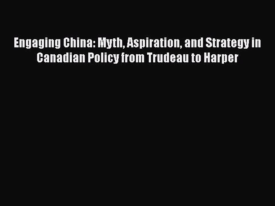 Read Engaging China: Myth Aspiration and Strategy in Canadian Policy from Trudeau to Harper