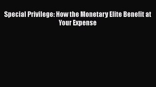 Read Special Privilege: How the Monetary Elite Benefit at Your Expense Ebook Free