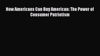 Read How Americans Can Buy American: The Power of Consumer Patriotism ebook textbooks