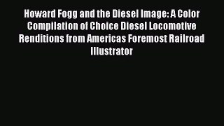 Read Howard Fogg and the Diesel Image: A Color Compilation of Choice Diesel Locomotive Renditions