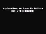 Read Stop Over-thinking Your Money!: The Five Simple Rules Of Financial Success PDF Online