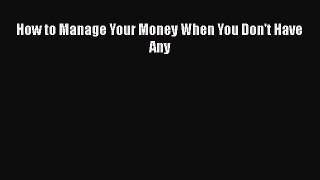 Read How to Manage Your Money When You Don't Have Any Ebook Free