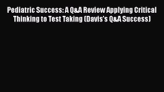 Download Pediatric Success: A Q&A Review Applying Critical Thinking to Test Taking (Davis's
