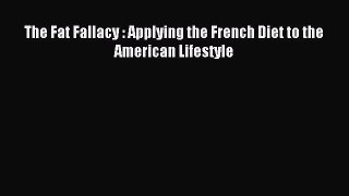 Download The Fat Fallacy : Applying the French Diet to the American Lifestyle Ebook Free