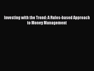 Read Investing with the Trend: A Rules-based Approach to Money Management Ebook Free