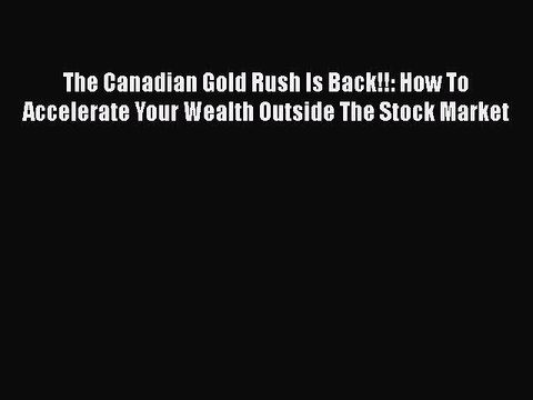 Read The Canadian Gold Rush Is Back!!: How To Accelerate Your Wealth Outside The Stock Market