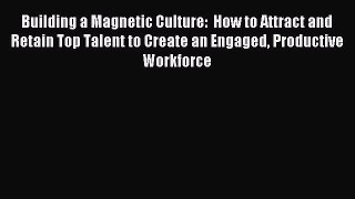Read Building a Magnetic Culture:  How to Attract and Retain Top Talent to Create an Engaged