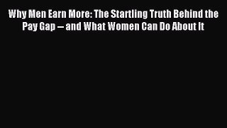 Read Why Men Earn More: The Startling Truth Behind the Pay Gap -- and What Women Can Do About