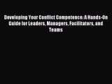 Read Developing Your Conflict Competence: A Hands-On Guide for Leaders Managers Facilitators