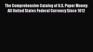 Read The Comprehensive Catalog of U.S. Paper Money: All United States Federal Currency Since