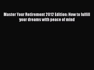 Read Master Your Retirement 2012 Edition: How to fulfill your dreams with peace of mind Ebook