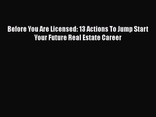 Read Before You Are Licensed: 13 Actions To Jump Start Your Future Real Estate Career Ebook