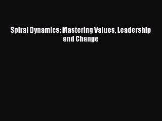 Read Spiral Dynamics: Mastering Values Leadership and Change Ebook Free