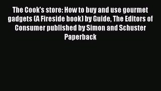 Read The Cook's store: How to buy and use gourmet gadgets (A Fireside book) by Guide The Editors