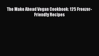 [PDF] The Make Ahead Vegan Cookbook: 125 Freezer-Friendly Recipes Read Online