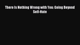 Download There Is Nothing Wrong with You: Going Beyond Self-Hate Ebook Online