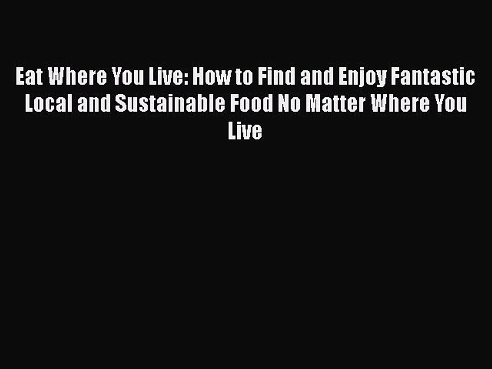 [PDF] Eat Where You Live: How to Find and Enjoy Fantastic Local and Sustainable Food No Matter