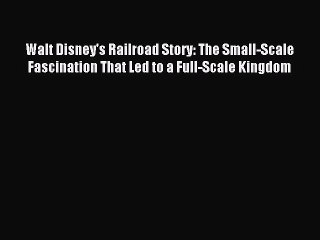 Read Walt Disney's Railroad Story: The Small-Scale Fascination That Led to a Full-Scale Kingdom