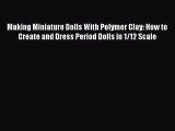 [Online PDF] Making Miniature Dolls With Polymer Clay: How to Create and Dress Period Dolls