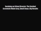 Read Surviving an Urban Disaster: The Survival Essentials Made Easy Small Steps Big Results