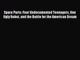 Download Spare Parts: Four Undocumented Teenagers One Ugly Robot and the Battle for the American